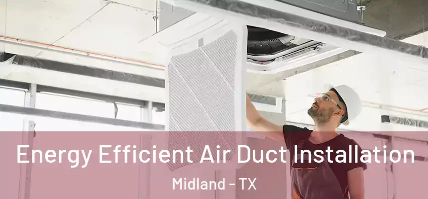 Energy Efficient Air Duct Installation Midland - TX