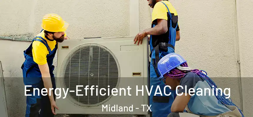 Energy-Efficient HVAC Cleaning Midland - TX